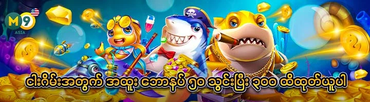 ငါးဂိမ်းအတွက် အထူး ဘောနပ် ၅၀ သွင်းပြီး ၃၀၀ ထိထုတ်ယူပါ